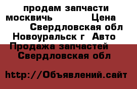 продам запчасти москвичь 402-407 › Цена ­ 1 000 - Свердловская обл., Новоуральск г. Авто » Продажа запчастей   . Свердловская обл.